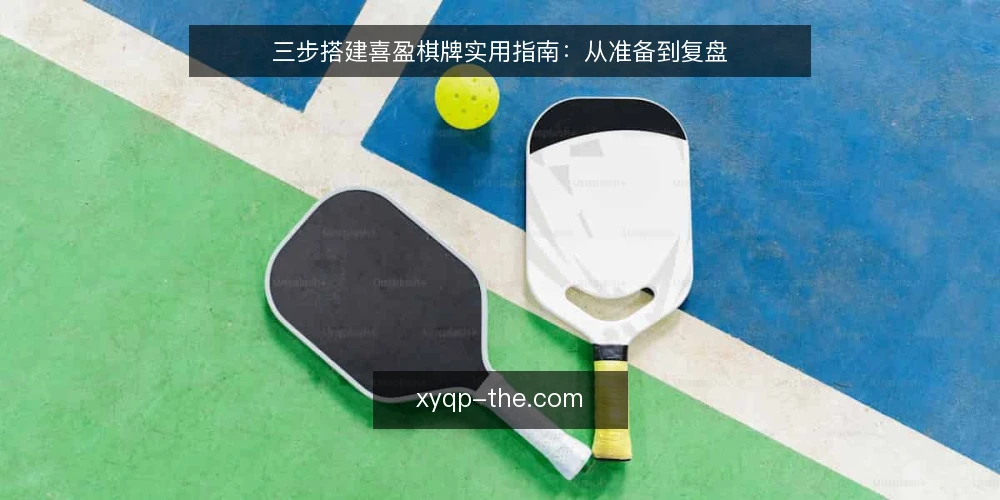 三步搭建喜盈棋牌实用指南:从准备到复盘 — 准备:明确使用目标与合规边界 配图