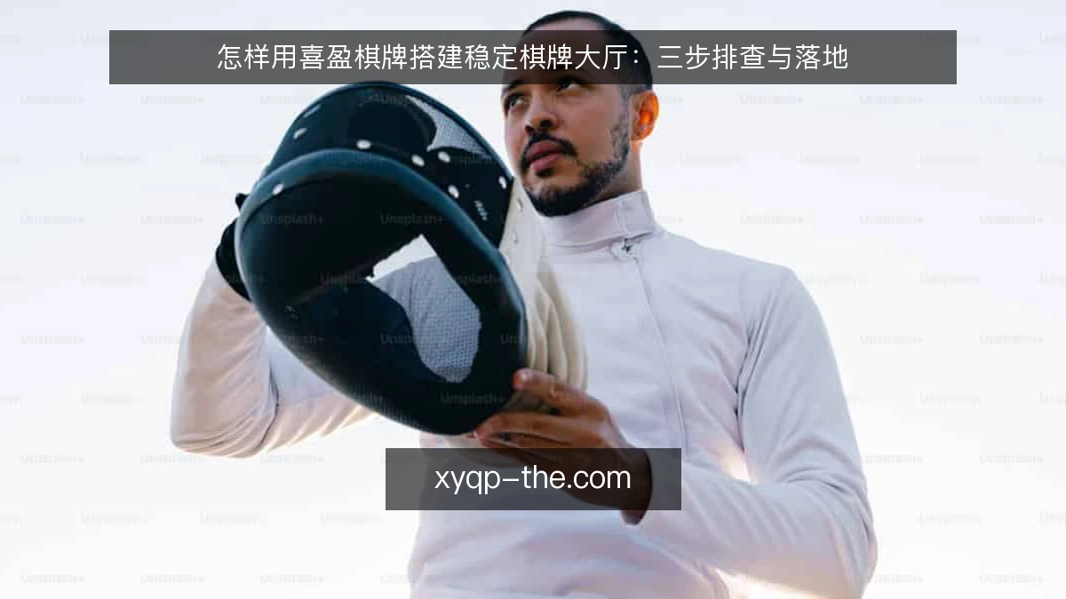 怎样用喜盈棋牌搭建稳定棋牌大厅：三步排查与落地