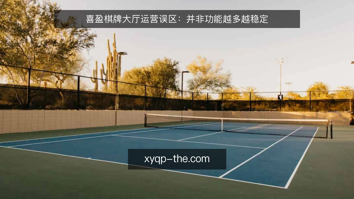 喜盈棋牌大厅运营误区:并非功能越多越稳定