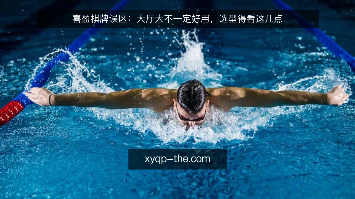 喜盈棋牌误区:大厅大不一定好用,选型得看这几点