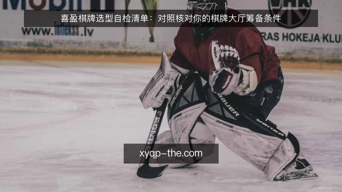 喜盈棋牌选型自检清单:对照核对你的棋牌大厅筹备条件