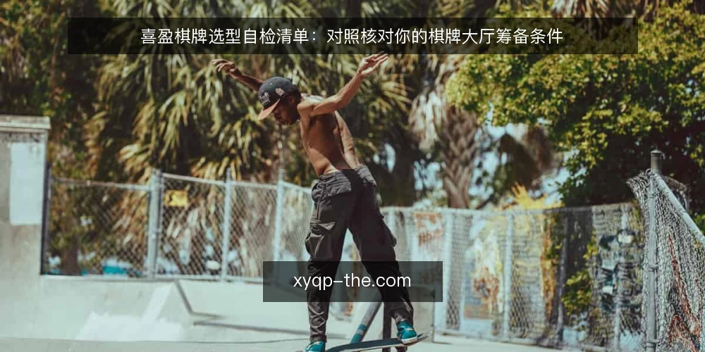 喜盈棋牌选型自检清单:对照核对你的棋牌大厅筹备条件 — 明确需求边界:先定义你的棋牌大厅场景 配图