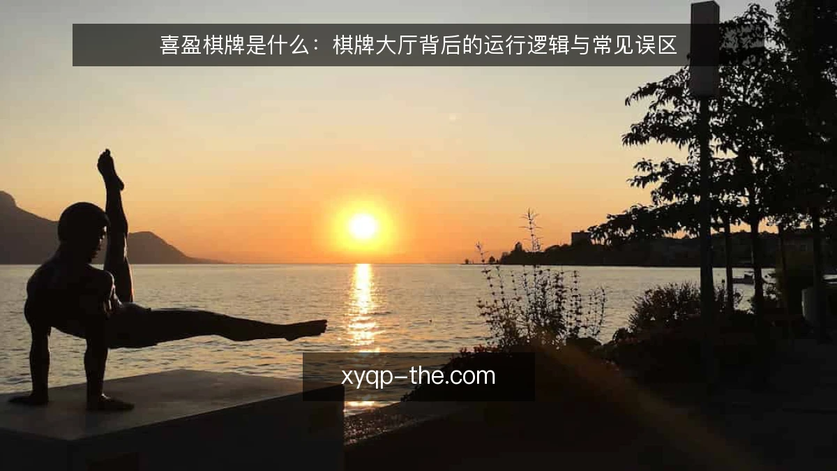 喜盈棋牌是什么:棋牌大厅背后的运行逻辑与常见误区