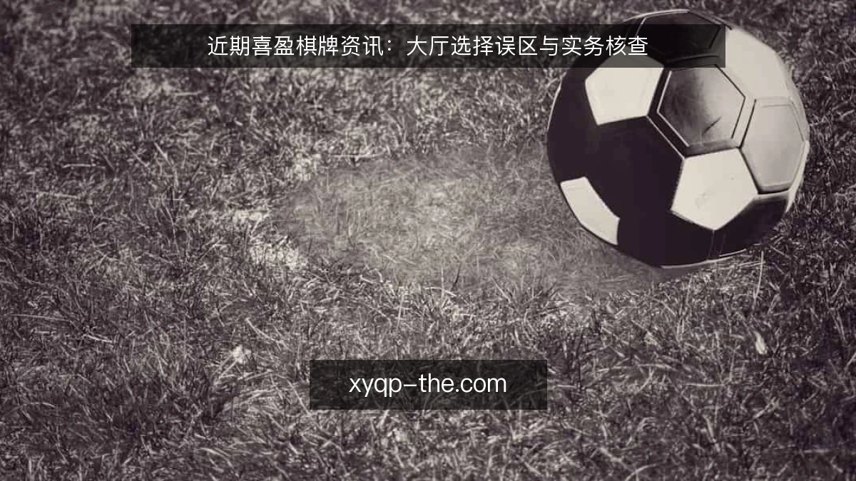 近期喜盈棋牌资讯：大厅选择误区与实务核查