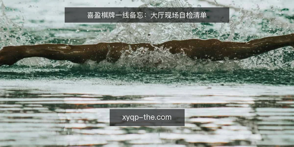喜盈棋牌一线备忘:大厅现场自检清单 — 现场先看哪些信号 配图