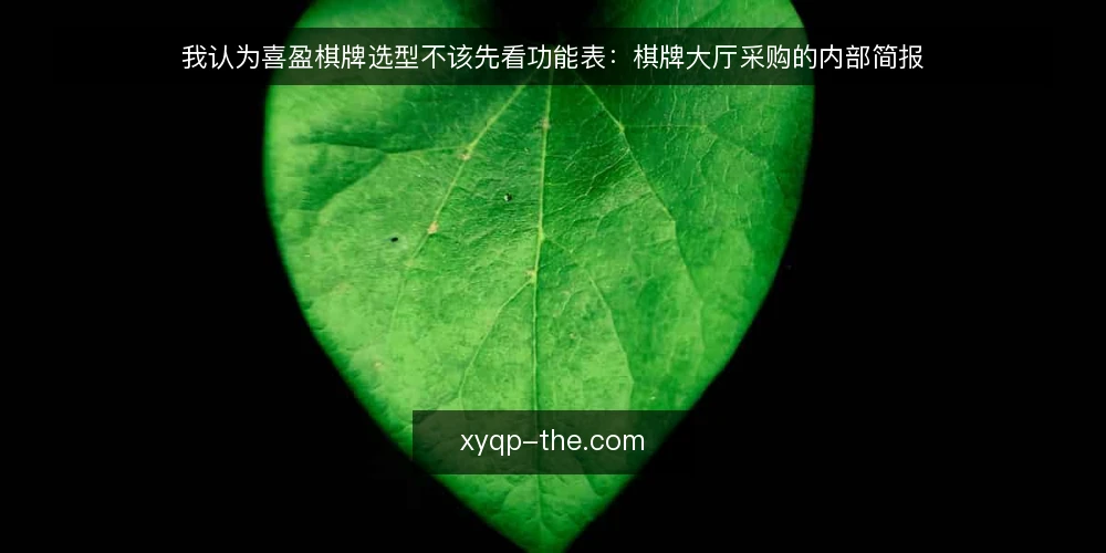 我认为喜盈棋牌选型不该先看功能表：棋牌大厅采购的内部简报 — 先定义你要解决的需求 配图
