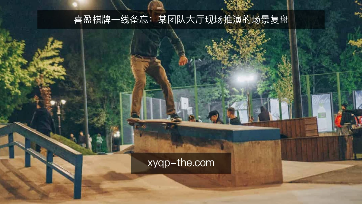 喜盈棋牌一线备忘:某团队大厅现场推演的场景复盘
